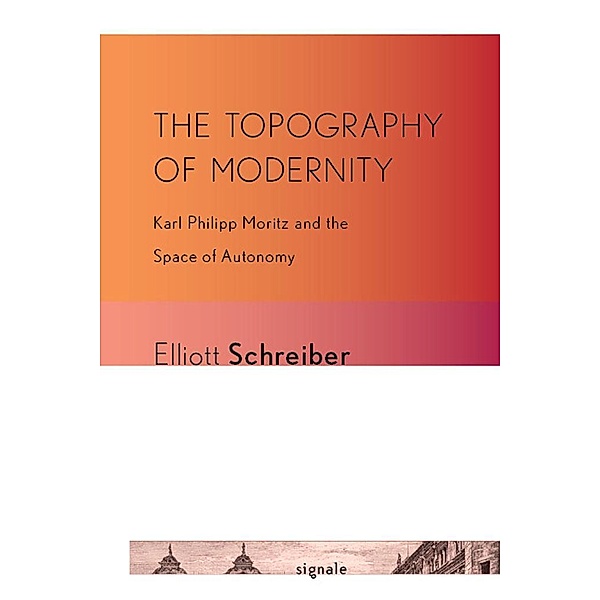 The Topography of Modernity / Signale: Modern German Letters, Cultures, and Thought, Elliott Schreiber