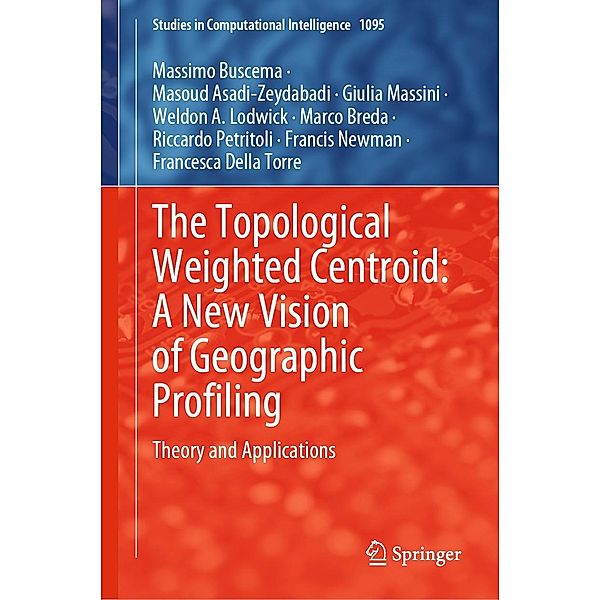 The Topological Weighted Centroid: A New Vision of Geographic Profiling / Studies in Computational Intelligence Bd.1095, Massimo Buscema, Masoud Asadi-Zeydabadi, Giulia Massini, Weldon A. Lodwick, Marco Breda, Riccardo Petritoli, Francis Newman, Francesca Della Torre