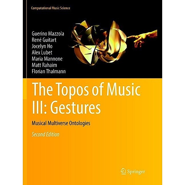 The Topos of Music III: Gestures, Guerino Mazzola, René Guitart, Jocelyn Ho, Alex Lubet, Maria Mannone, Matt Rahaim, Florian Thalmann