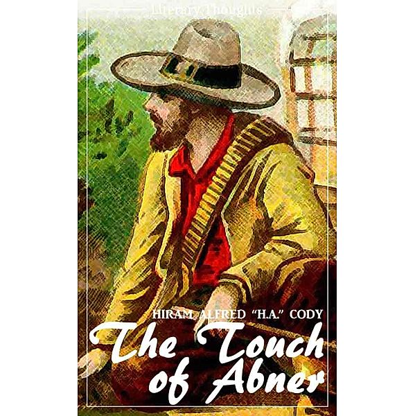 The Touch of Abner (Hiram Alfred Cody) (Literary Thoughts Edition), Hiram Alfred "H. A. Cody