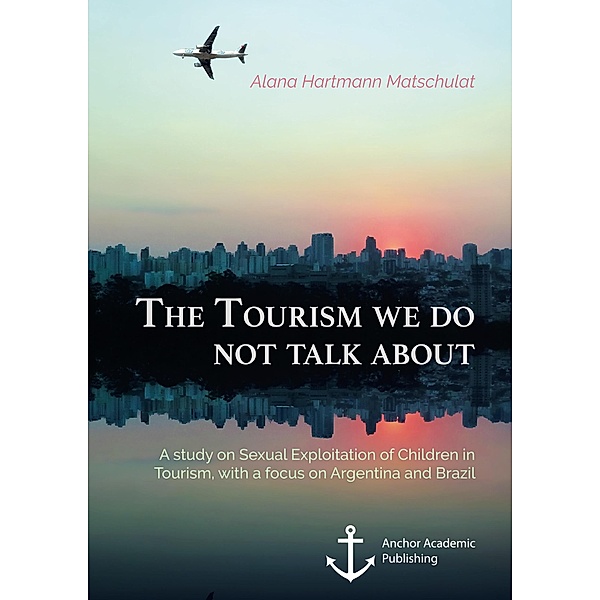 The Tourism we do not talk about. A study on Sexual Exploitation of Children in Tourism, with a focus on Argentina and Brazil, Alana Hartmann Matschulat