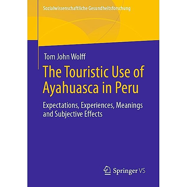 The Touristic Use of Ayahuasca in Peru / Sozialwissenschaftliche Gesundheitsforschung, Tom John Wolff