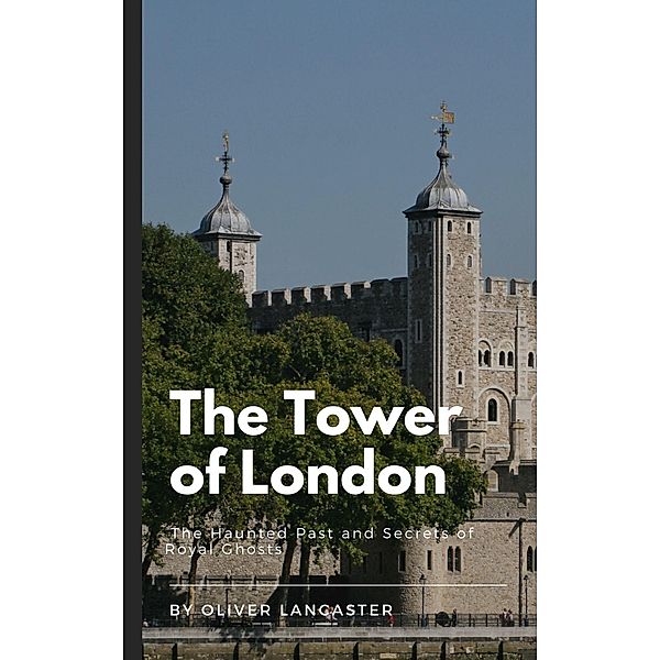The Tower of London:  The Haunted Past and Secrets of Royal Ghosts, Oliver Lancaster