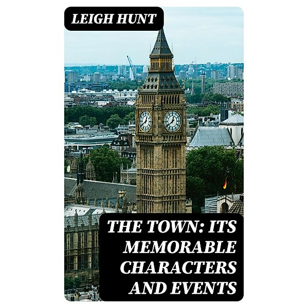 The Town: Its Memorable Characters and Events, Leigh Hunt