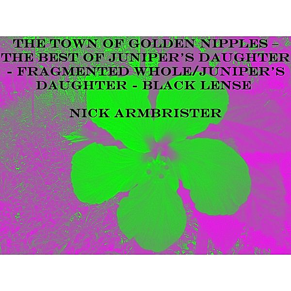 The Town of Golden Nipples - The Best of Juniper's Daughter - Fragmented Whole/Juniper's Daughter - Black Lense, Nick Armbrister
