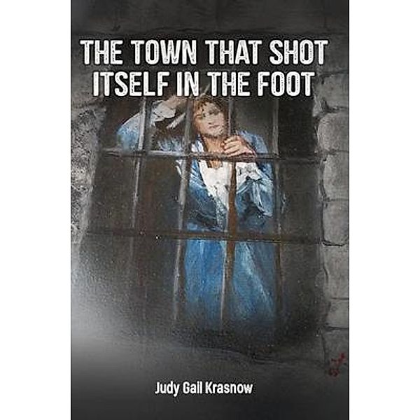 THE TOWN THAT SHOT ITSELF IN THE FOOT, Judy Gail Krasnow