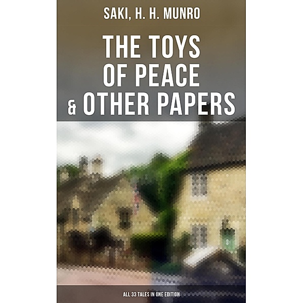 The Toys of Peace & Other Papers: All 33 Tales in One Edition, Saki, H. H. Munro