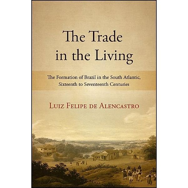 The Trade in the Living / SUNY series, Fernand Braudel Center Studies in Historical Social Science, Luiz Felipe de Alencastro