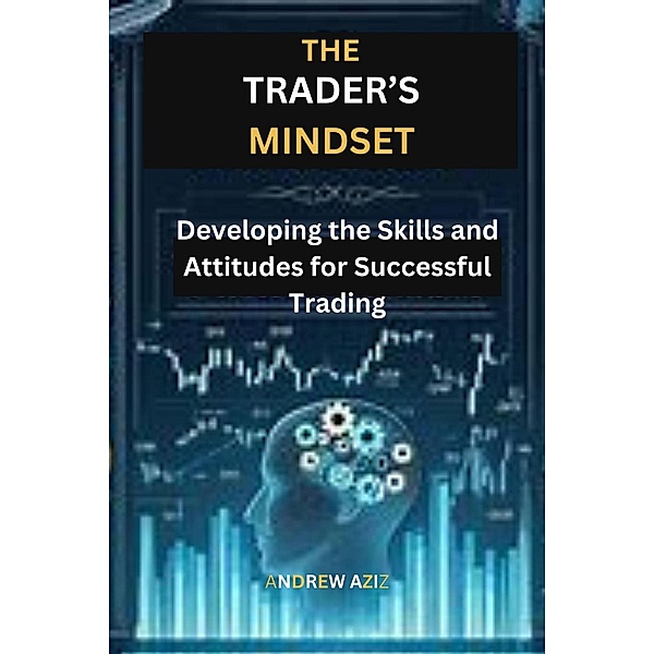 The Trader's Mindset: Developing the Skills and Attitudes for  Successful Trading, Andrew Aziz