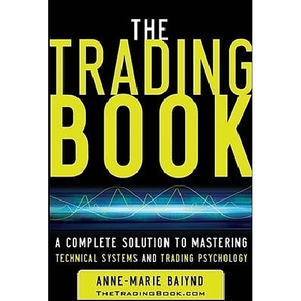 The Trading Book: A Complete Solution to Mastering Technical Systems and Trading Psychology, Anne-Marie Baiynd