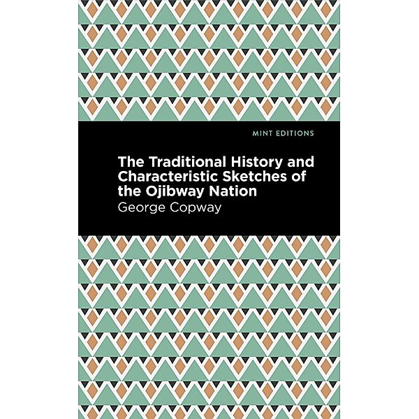 The Traditional History and Characteristic Sketches of the Ojibway Nation / Mint Editions (Native Stories, Indigenous Voices), George Copway