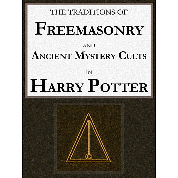 The Traditions of Freemasonry and Ancient Mystery Cults in Harry Potter, George Cebadal