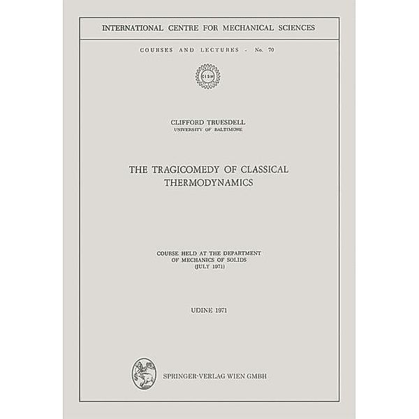 The Tragicomedy of Classical Thermodynamics / CISM International Centre for Mechanical Sciences Bd.70, Clifford Truesdell