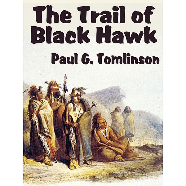 The Trail of Black Hawk / Great Indian Chiefs, Paul G. Tomlinson