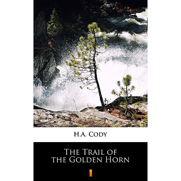 The Trail of the Golden Horn, H. A. Cody