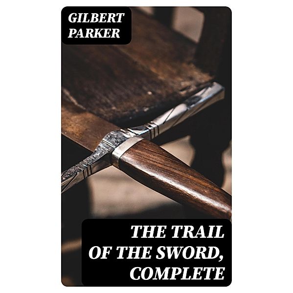 The Trail of the Sword, Complete, Gilbert Parker