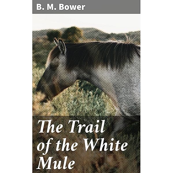 The Trail of the White Mule, B. M. Bower