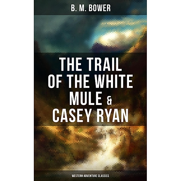 The Trail of the White Mule & Casey Ryan (Western Adventure Classics), B. M. Bower