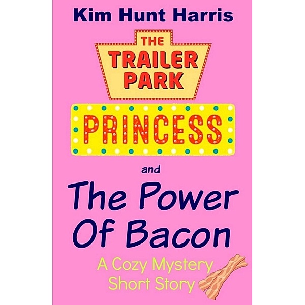 The Trailer Park Princess: The Power of Bacon - A Cozy Mystery Short Story (The Trailer Park Princess), Kim Hunt Harris