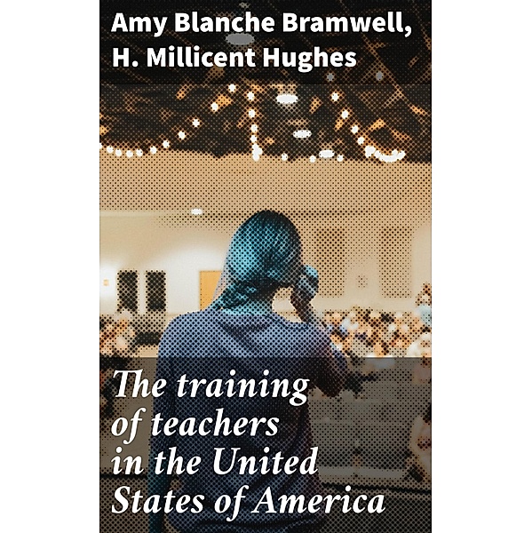 The training of teachers in the United States of America, Amy Blanche Bramwell, H. Millicent Hughes