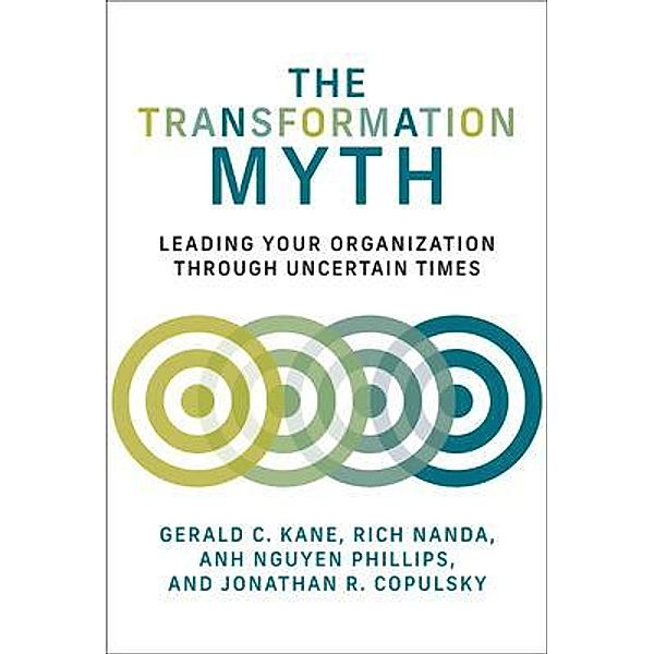 The Transformation Myth, Gerald C. Kane, Rich Nanda, Anh Nguyen Phillips, Jonathan R. Copulsky