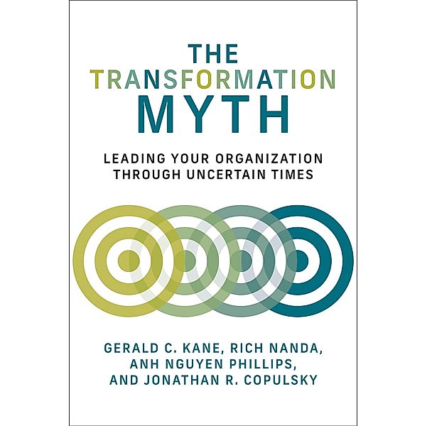 The Transformation Myth / Management on the Cutting Edge, Gerald C. Kane, Rich Nanda, Anh Nguyen Phillips, Jonathan R. Copulsky