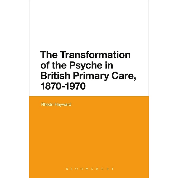 The Transformation of the Psyche in British Primary Care, 1870-1970, Rhodri Hayward