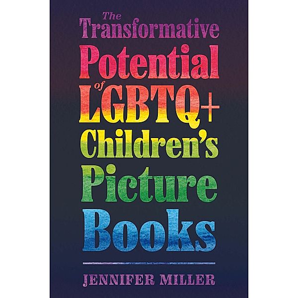 The Transformative Potential of LGBTQ+ Children's Picture Books / Children's Literature Association Series, Jennifer Miller