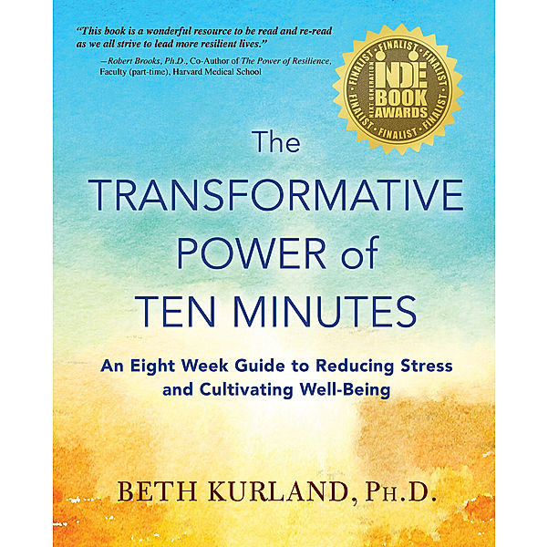 The Transformative Power of Ten Minutes: An Eight Week Guide to Reducing Stress and Cultivating Well-Being, Beth Kurland