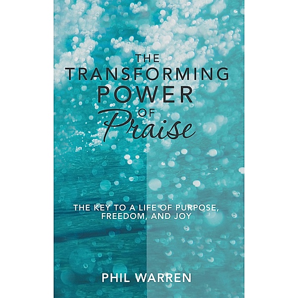 The Transforming Power of Praise, Phil Warren