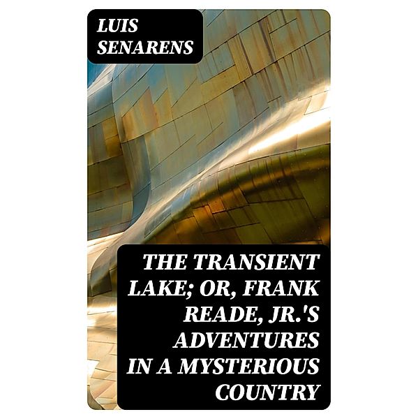 The Transient Lake; or, Frank Reade, Jr.'s Adventures in a Mysterious Country, Luis Senarens