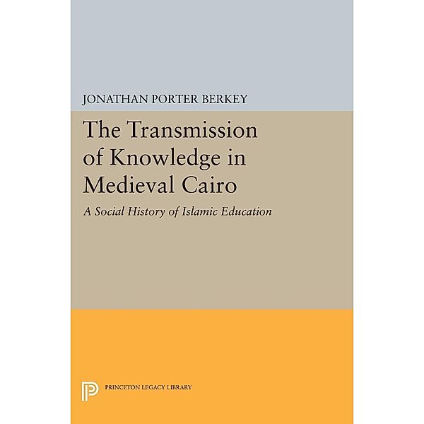 The Transmission of Knowledge in Medieval Cairo / Princeton Legacy Library Bd.183, Jonathan Porter Berkey