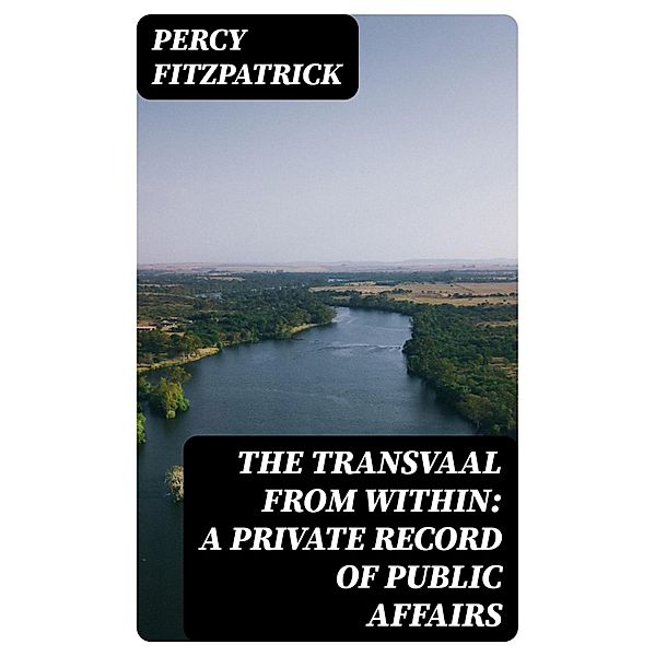 The Transvaal from Within: A Private Record of Public Affairs, Percy Fitzpatrick