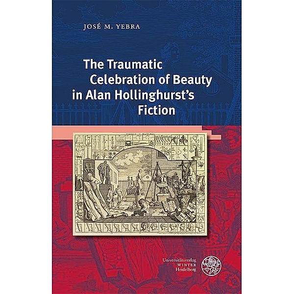 The Traumatic Celebration of Beauty in Alan Hollinghurst's Fiction / Anglistische Forschungen Bd.474, José M. Yebra