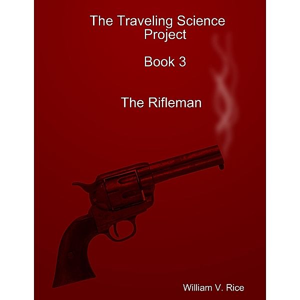 The Traveling Science Project: Book 3: The Rifleman, William V. Rice