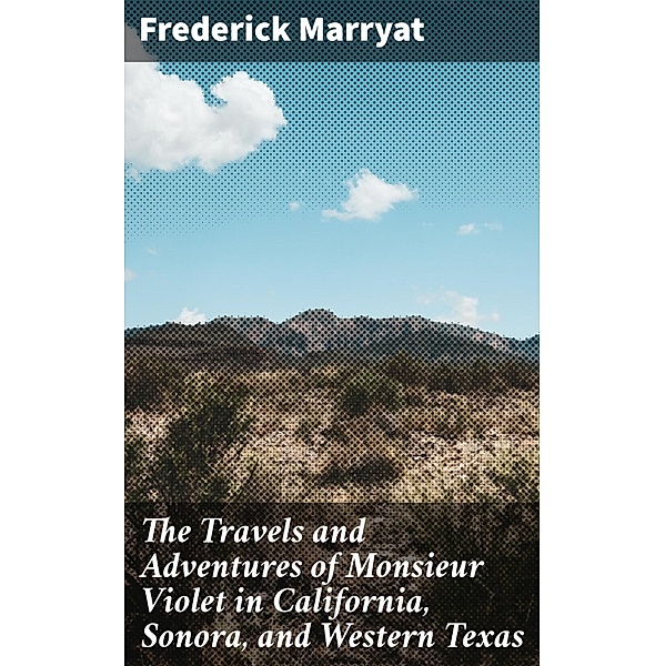 The Travels and Adventures of Monsieur Violet in California, Sonora, and Western Texas, Frederick Marryat