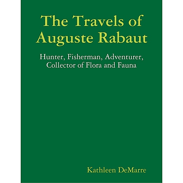 The Travels of Auguste Rabaut - Hunter, Fisherman, Adventurer, Collector of Flora and Fauna, Kathleen Demarre
