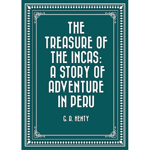 The Treasure of the Incas: A Story of Adventure in Peru, G. A. Henty