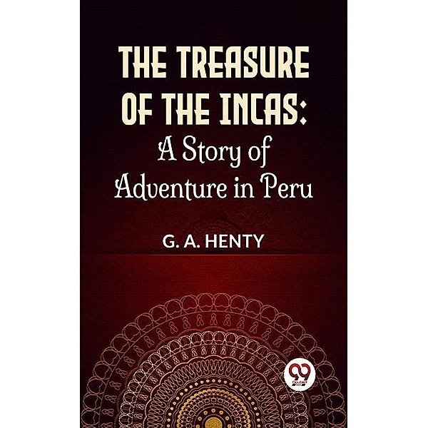 The Treasure Of The Incas: A Story Of Adventure In Peru, G. A. Henty