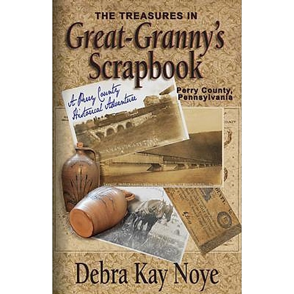 The Treasures in Great-Granny's Scrapbook / Perry County, Pennsylvania Bd.1, Debra Kay Noye