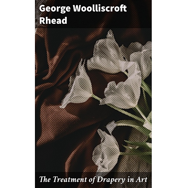 The Treatment of Drapery in Art, George Woolliscroft Rhead