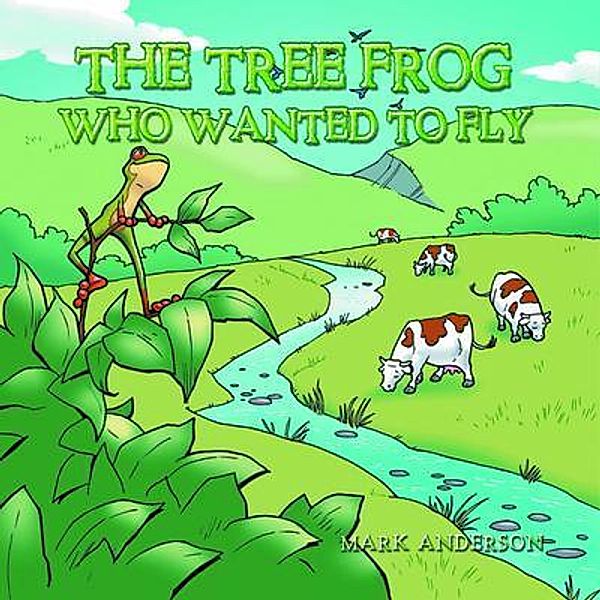 The Tree Frog Who Wanted to Fly / Go To Publish, Mark Anderson