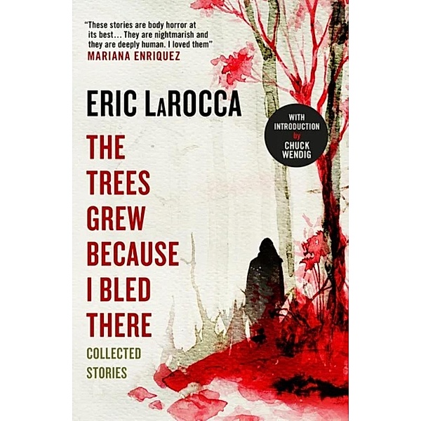 The Trees Grew Because I Bled There: Collected Stories, Eric LaRocca