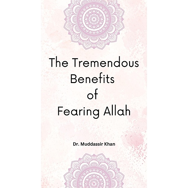 The Tremendous Benefits of Fearing Allah, Muddassir Khan