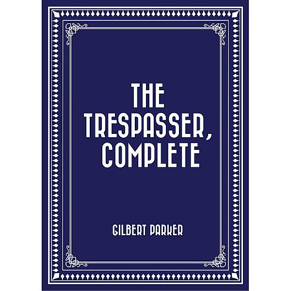 The Trespasser, Complete, Gilbert Parker