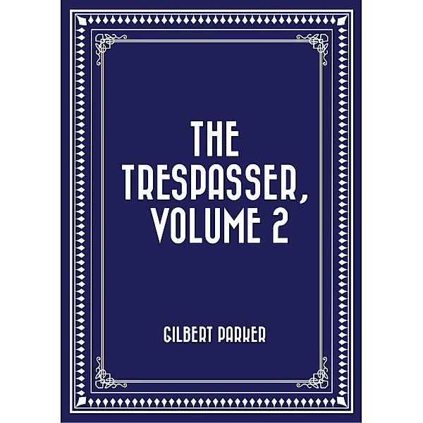 The Trespasser, Volume 2, Gilbert Parker