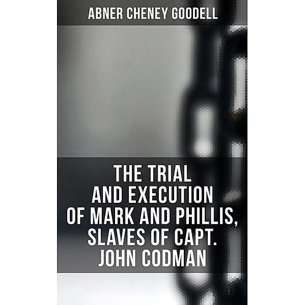 The Trial and Execution of Mark and Phillis, Slaves of Capt. John Codman, Abner Cheney Goodell