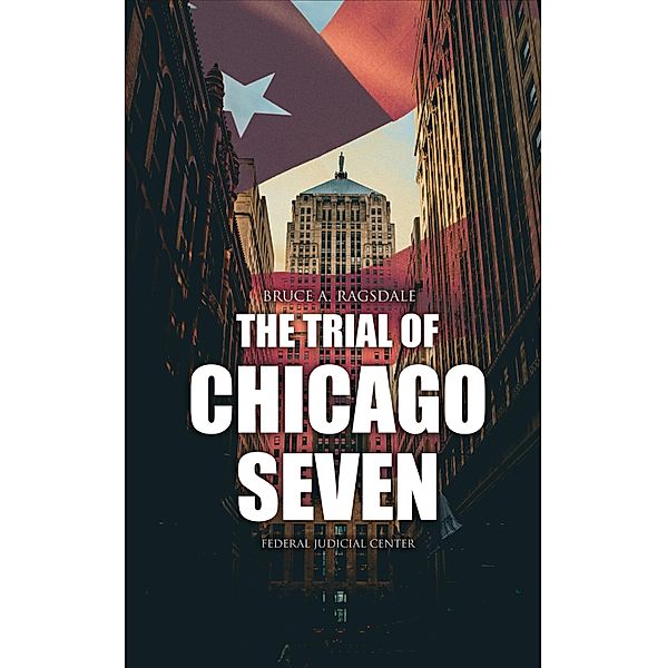The Trial of Chicago Seven, Bruce A. Ragsdale, Federal Judicial Center