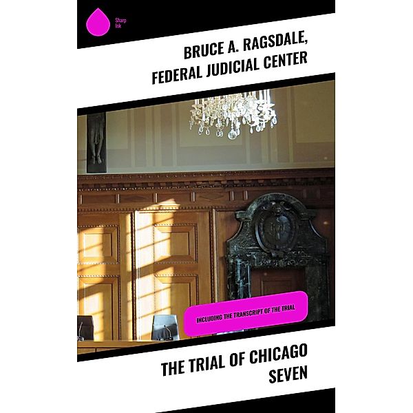 The Trial of Chicago Seven, Bruce A. Ragsdale, Federal Judicial Center