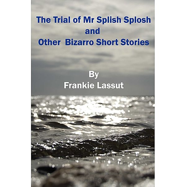 The Trial of Mr Splish Splosh and Other Short Bizarro Stories, Frankie Lassut